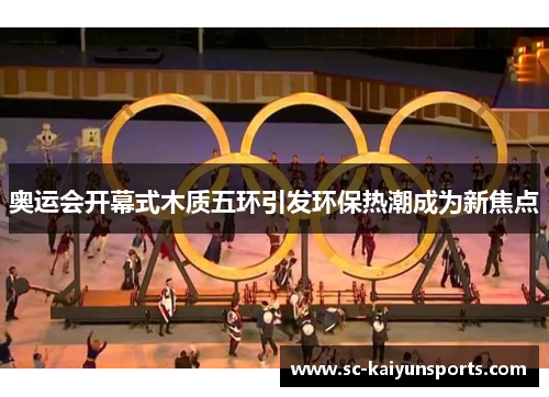 奥运会开幕式木质五环引发环保热潮成为新焦点